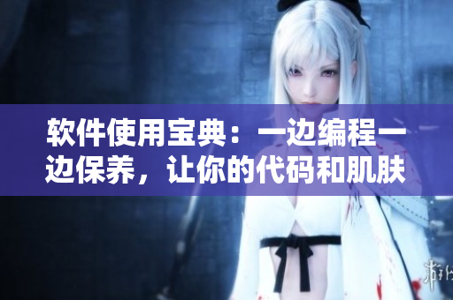 軟件使用寶典：一邊編程一邊保養(yǎng)，讓你的代碼和肌膚都充滿活力