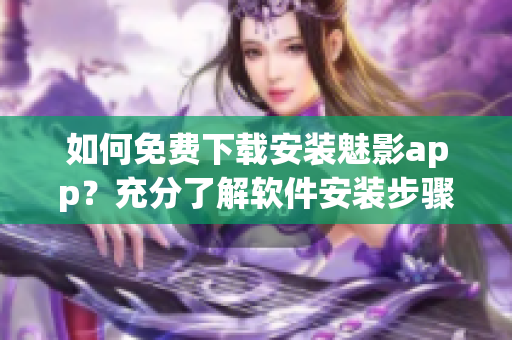 如何免費下載安裝魅影app？充分了解軟件安裝步驟