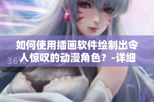 如何使用插畫軟件繪制出令人驚嘆的動(dòng)漫角色？-詳細(xì)教程