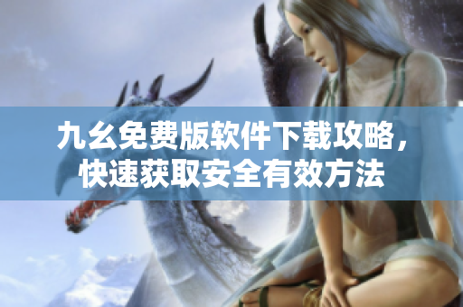 九幺免費版軟件下載攻略，快速獲取安全有效方法
