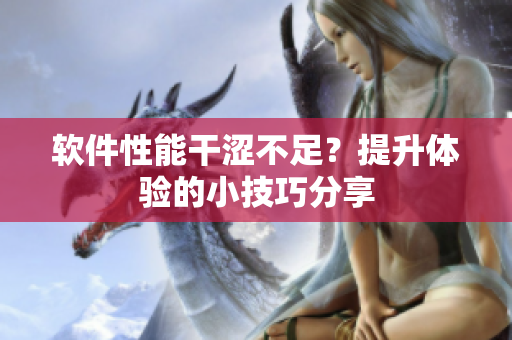 軟件性能干澀不足？提升體驗(yàn)的小技巧分享