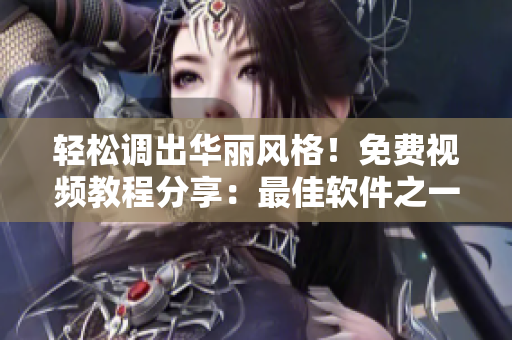 輕松調(diào)出華麗風(fēng)格！免費視頻教程分享：最佳軟件之一的調(diào)色神器