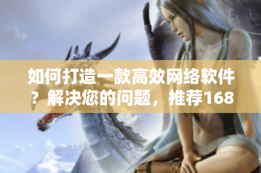 如何打造一款高效網(wǎng)絡(luò)軟件？解決您的問題，推薦1688優(yōu)質(zhì)入口網(wǎng)頁版！
