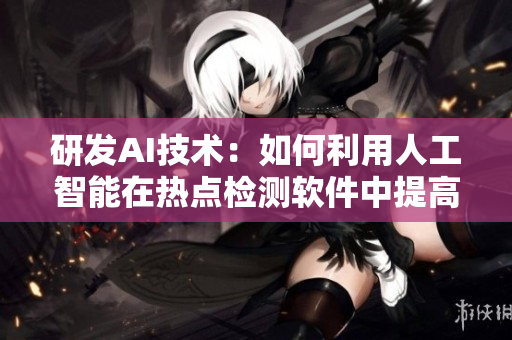研發(fā)AI技術(shù)：如何利用人工智能在熱點(diǎn)檢測(cè)軟件中提高效率？