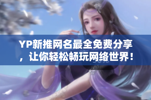 YP新推網(wǎng)名最全免費(fèi)分享，讓你輕松暢玩網(wǎng)絡(luò)世界！