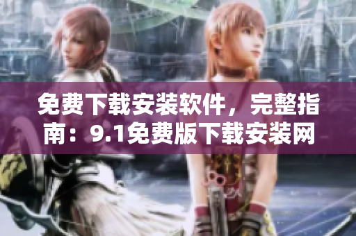 免費(fèi)下載安裝軟件，完整指南：9.1免費(fèi)版下載安裝網(wǎng)站匯總