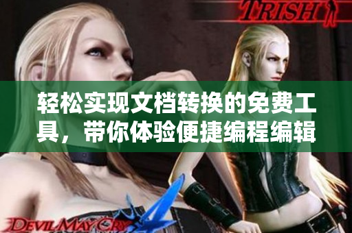 輕松實現(xiàn)文檔轉(zhuǎn)換的免費工具，帶你體驗便捷編程編輯