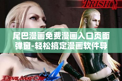 尾巴漫畫免費(fèi)漫畫入口頁(yè)面彈窗-輕松搞定漫畫軟件導(dǎo)航