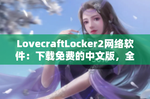 LovecraftLocker2網(wǎng)絡軟件：下載免費的中文版，全方位保護個人隱私的最新工具。