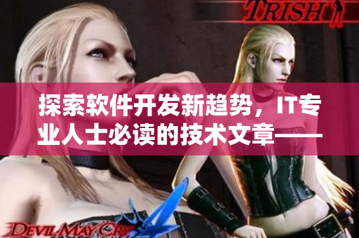 探索軟件開發(fā)新趨勢，IT專業(yè)人士必讀的技術(shù)文章——黃品匯MBA智庫