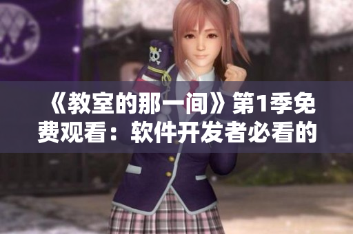 《教室的那一間》第1季免費觀看：軟件開發(fā)者必看的校園教育劇