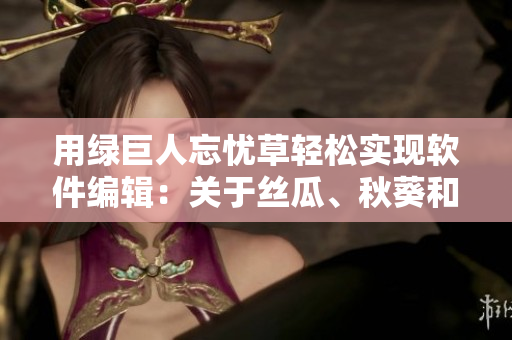 用綠巨人忘憂草輕松實現(xiàn)軟件編輯：關(guān)于絲瓜、秋葵和黃的習慣性思考。