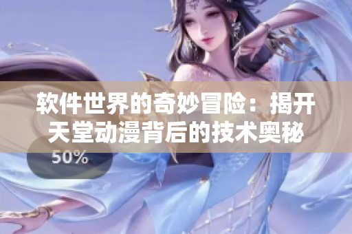 軟件世界的奇妙冒險(xiǎn)：揭開(kāi)天堂動(dòng)漫背后的技術(shù)奧秘
