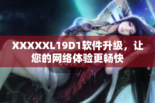 XXXXXL19D1軟件升級，讓您的網(wǎng)絡(luò)體驗更暢快