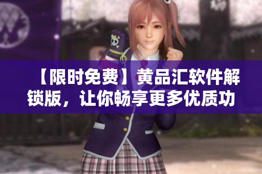 【限時(shí)免費(fèi)】黃品匯軟件解鎖版，讓你暢享更多優(yōu)質(zhì)功能
