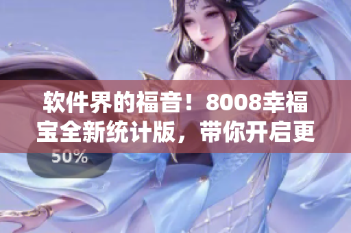 軟件界的福音！8008幸福寶全新統(tǒng)計(jì)版，帶你開(kāi)啟更高效軟件寫(xiě)作之旅！