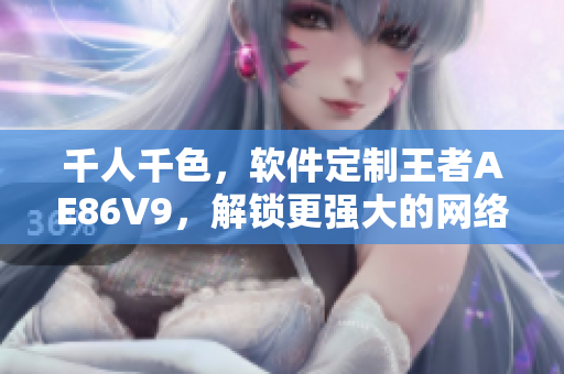 千人千色，軟件定制王者AE86V9，解鎖更強(qiáng)大的網(wǎng)絡(luò)編程能力！