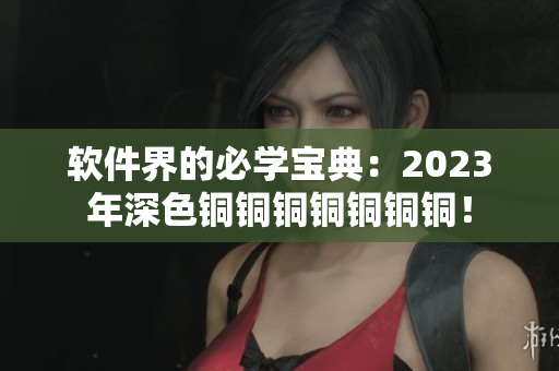 軟件界的必學(xué)寶典：2023年深色銅銅銅銅銅銅銅！