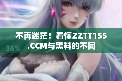 不再迷茫！看懂ZZTT155.CCM與黑料的不同