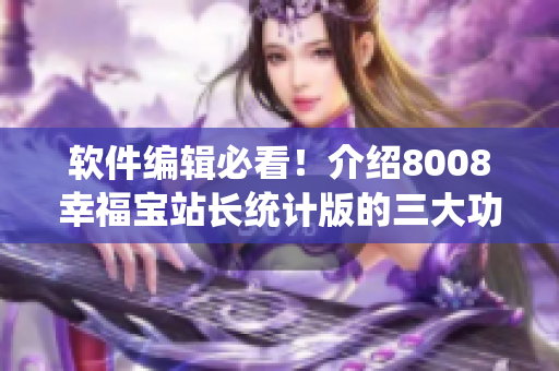 軟件編輯必看！介紹8008幸福寶站長統(tǒng)計(jì)版的三大功能優(yōu)勢！