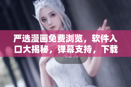 嚴(yán)選漫畫免費瀏覽，軟件入口大揭秘，彈幕支持，下載暢享！