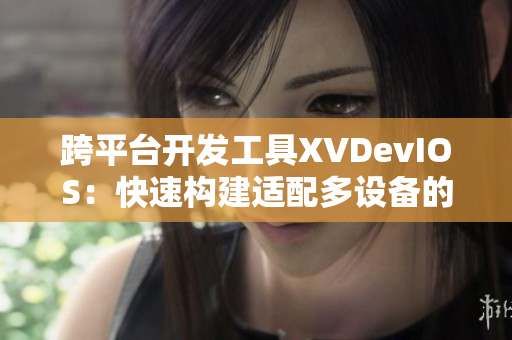 跨平臺開發(fā)工具XVDevIOS：快速構(gòu)建適配多設(shè)備的軟件