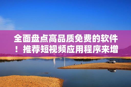 全面盤點高品質(zhì)免費的軟件！推薦短視頻應用程序來增強您的多媒體體驗