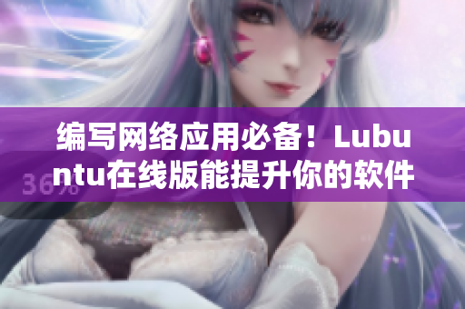 編寫(xiě)網(wǎng)絡(luò)應(yīng)用必備！Lubuntu在線版能提升你的軟件開(kāi)發(fā)效率