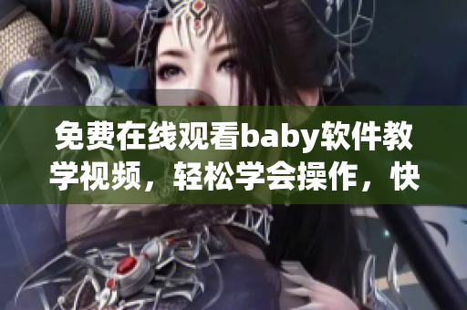 免費在線觀看baby軟件教學(xué)視頻，輕松學(xué)會操作，快速上手！