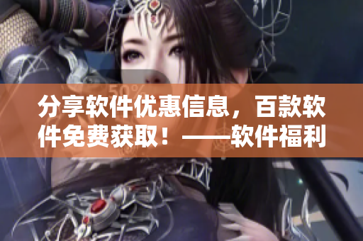 分享軟件優(yōu)惠信息，百款軟件免費(fèi)獲取！——軟件福利悠悠網(wǎng)站匯總