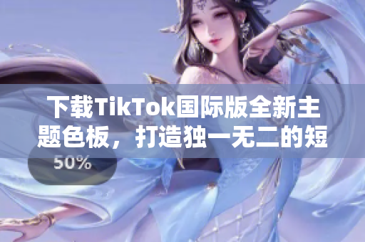 下載TikTok國(guó)際版全新主題色板，打造獨(dú)一無(wú)二的短視頻風(fēng)格！