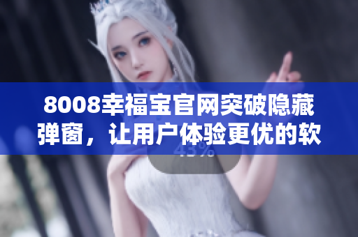 8008幸福寶官網(wǎng)突破隱藏彈窗，讓用戶體驗(yàn)更優(yōu)的軟件升級(jí)方案
