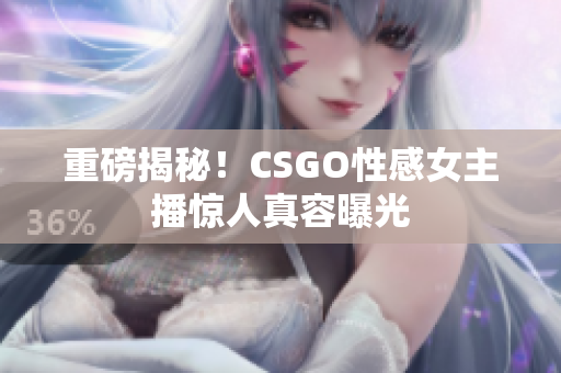重磅揭秘！CSGO性感女主播驚人真容曝光