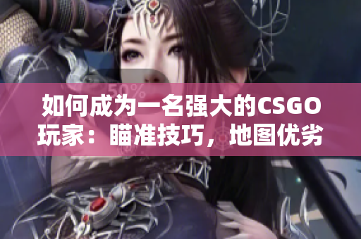 如何成為一名強大的CSGO玩家：瞄準技巧，地圖優(yōu)劣分析及實用經(jīng)驗！