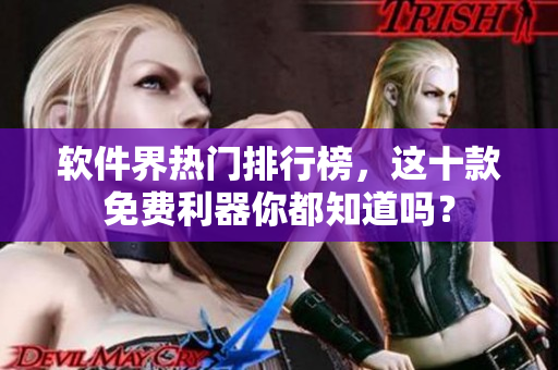 軟件界熱門(mén)排行榜，這十款免費(fèi)利器你都知道嗎？