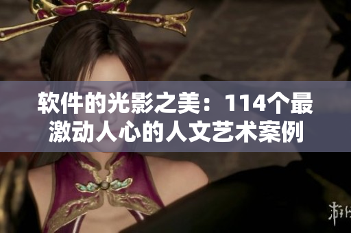 軟件的光影之美：114個(gè)最激動(dòng)人心的人文藝術(shù)案例
