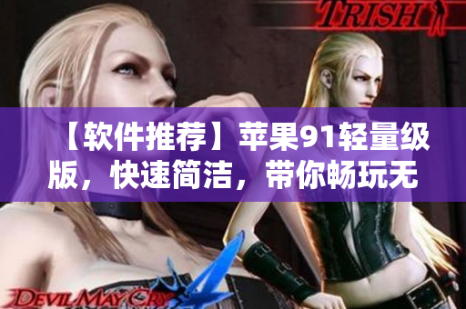【軟件推薦】蘋果91輕量級版，快速簡潔，帶你暢玩無極限