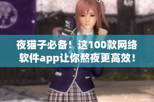 夜貓子必備！這100款網(wǎng)絡(luò)軟件app讓你熬夜更高效！