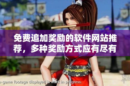 免費(fèi)追加獎(jiǎng)勵(lì)的軟件網(wǎng)站推薦，多種獎(jiǎng)勵(lì)方式應(yīng)有盡有