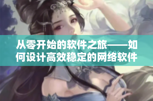 從零開始的軟件之旅——如何設(shè)計(jì)高效穩(wěn)定的網(wǎng)絡(luò)軟件？