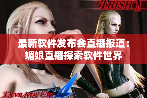 最新軟件發(fā)布會直播報道：媚娘直播探索軟件世界