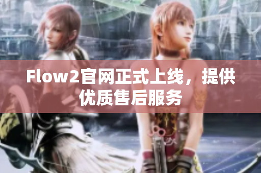 Flow2官網(wǎng)正式上線，提供優(yōu)質(zhì)售后服務(wù)