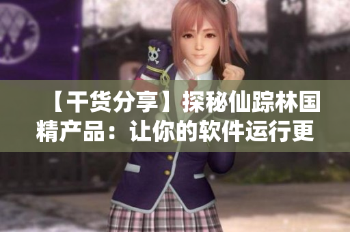 【干貨分享】探秘仙蹤林國精產品：讓你的軟件運行更高效！