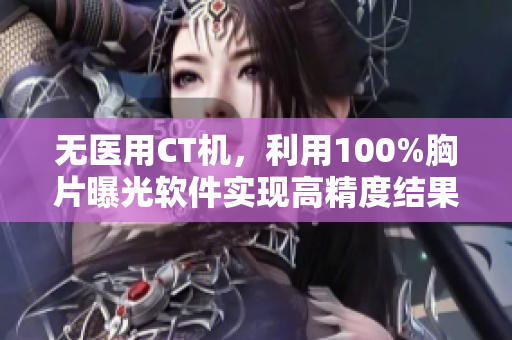 無醫(yī)用CT機(jī)，利用100%胸片曝光軟件實現(xiàn)高精度結(jié)果
