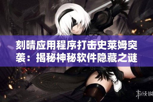 刻晴應用程序打擊史萊姆突襲：揭秘神秘軟件隱藏之謎