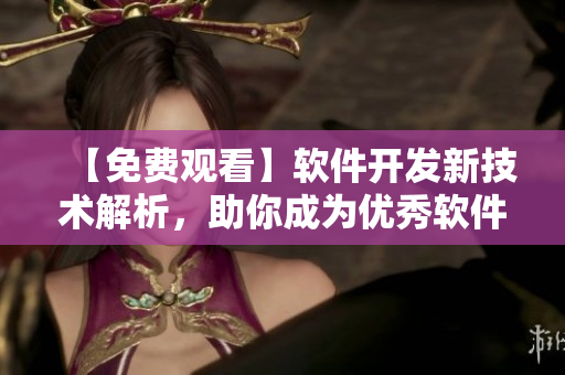 【免費(fèi)觀看】軟件開發(fā)新技術(shù)解析，助你成為優(yōu)秀軟件工程師！