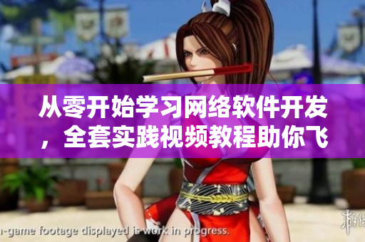 從零開始學習網(wǎng)絡軟件開發(fā)，全套實踐視頻教程助你飛躍技能瓶頸！