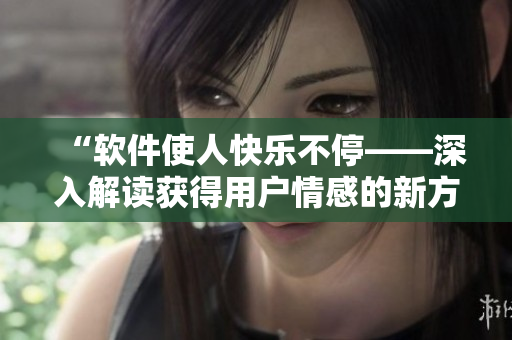 “軟件使人快樂(lè)不停——深入解讀獲得用戶情感的新方法”