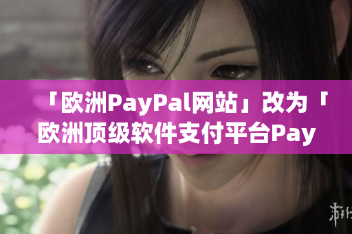 「歐洲PayPal網(wǎng)站」改為「歐洲頂級(jí)軟件支付平臺(tái)PayPal」