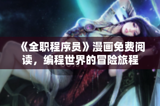 《全職程序員》漫畫免費(fèi)閱讀，編程世界的冒險(xiǎn)旅程